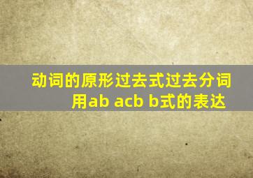 动词的原形过去式过去分词用ab acb b式的表达